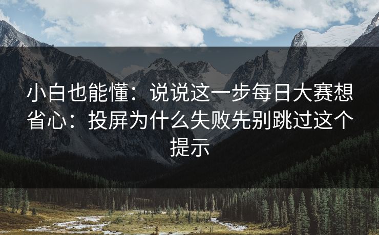 小白也能懂：说说这一步每日大赛想省心：投屏为什么失败先别跳过这个提示