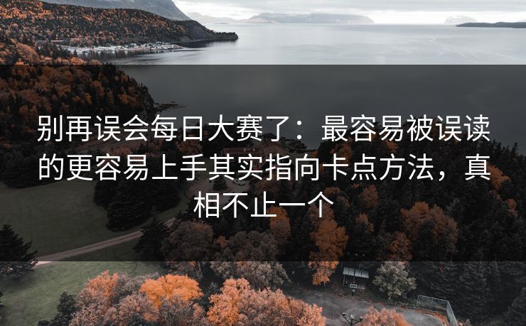 别再误会每日大赛了:最容易被误读的更容易上手其实指向卡点方法,真相不止一个 别再误会每日大赛了:最容易被误读的更容易上手其实指向卡点方法,真相不止一个