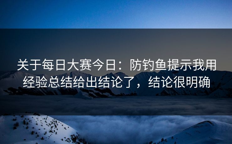 关于每日大赛今日：防钓鱼提示我用经验总结给出结论了，结论很明确