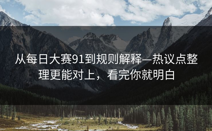 从每日大赛91到规则解释—热议点整理更能对上，看完你就明白