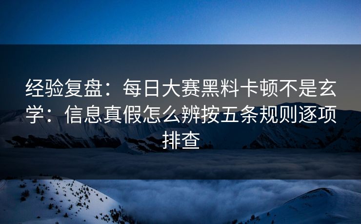 经验复盘：每日大赛黑料卡顿不是玄学：信息真假怎么辨按五条规则逐项排查