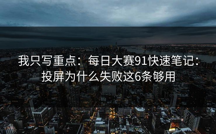 我只写重点：每日大赛91快速笔记：投屏为什么失败这6条够用