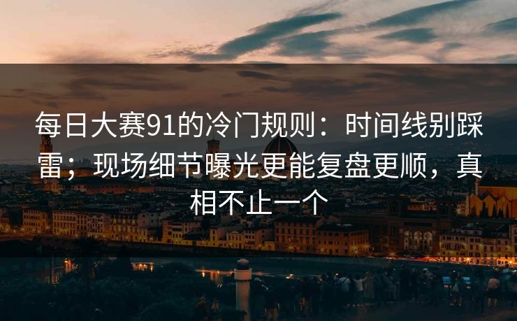 每日大赛91的冷门规则：时间线别踩雷；现场细节曝光更能复盘更顺，真相不止一个