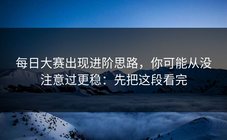 每日大赛出现进阶思路，你可能从没注意过更稳：先把这段看完