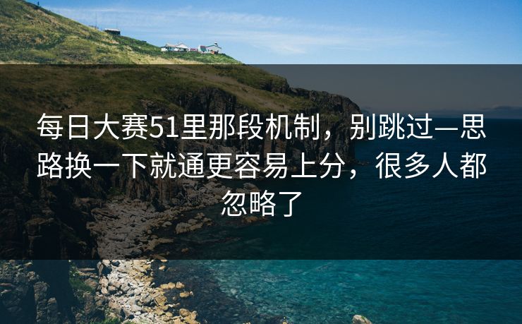 每日大赛51里那段机制，别跳过—思路换一下就通更容易上分，很多人都忽略了