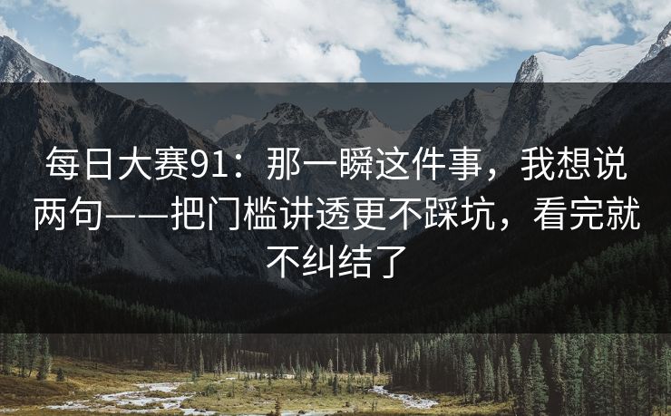 每日大赛91：那一瞬这件事，我想说两句——把门槛讲透更不踩坑，看完就不纠结了